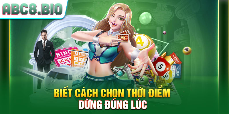 Biết cách chọn thời điểm dừng đúng lúc