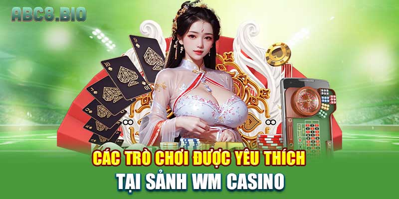 Các trò chơi được yêu thích tại Sảnh WM Casino