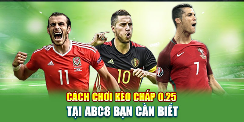 Cách chơi kèo chấp 0.25 tại ABC8 bạn cần biết