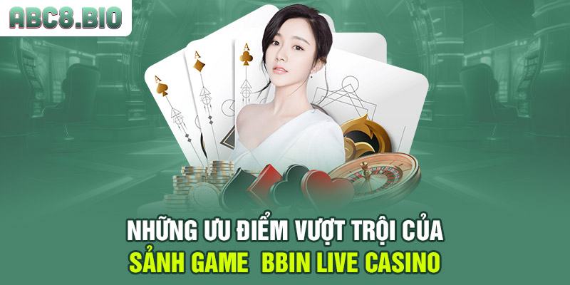 Những ưu điểm vượt trội của sảnh game BBIN Live Casino
