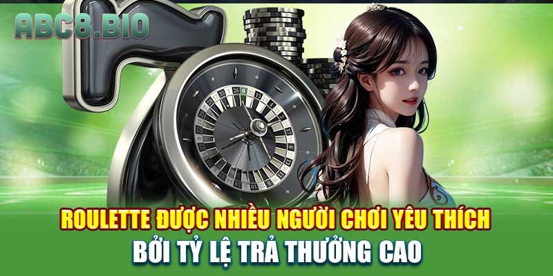 Roulette được nhiều người chơi yêu thích bởi tỷ lệ trả thưởng cao