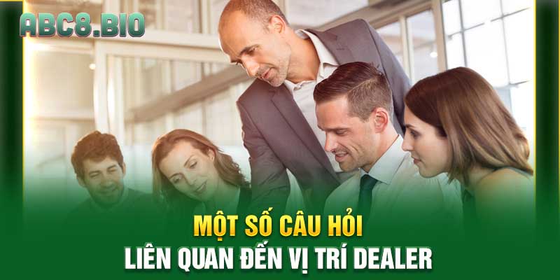 Một số câu hỏi liên quan đến vị trí Dealer